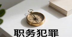 利用职务犯罪是什么罪｜职务犯罪的法律含义与适用规则详解（2026）